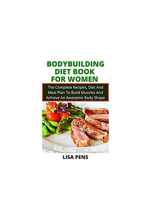 BODYBUILDING DIET BOOK FOR WOMEN The Complete Recipes, Diet And Meal Plan To Build Muscles And Achieve An Awesome Body Shape 
