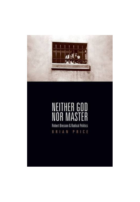 Neither god nor master : Robert Bresson and radical politics