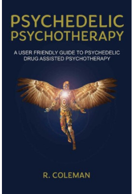 Psychedelic Psychotherapy: A User Friendly Guide to Psychedelic Drug Assisted Therapy