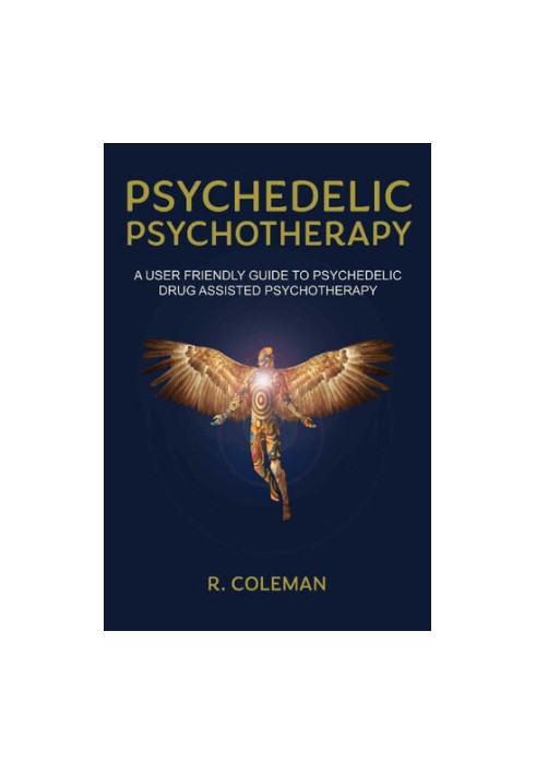 Psychedelic Psychotherapy: A User Friendly Guide to Psychedelic Drug Assisted Therapy
