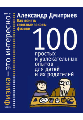 How to understand the complex laws of physics. 100 simple and fascinating experiments for children and their parents