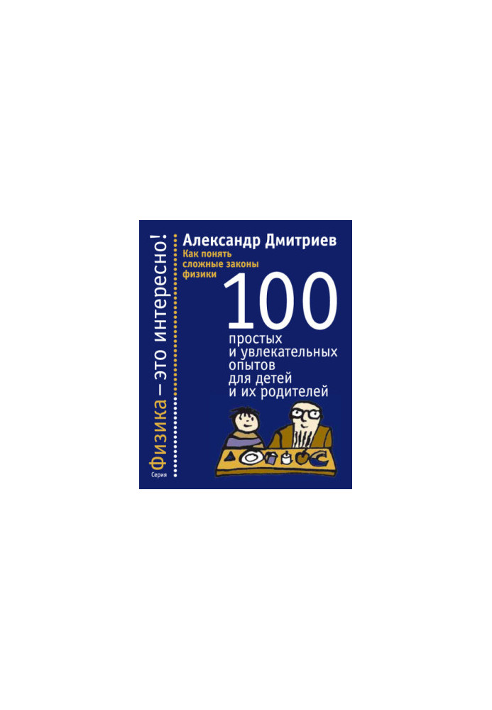 How to understand the complex laws of physics. 100 simple and fascinating experiments for children and their parents
