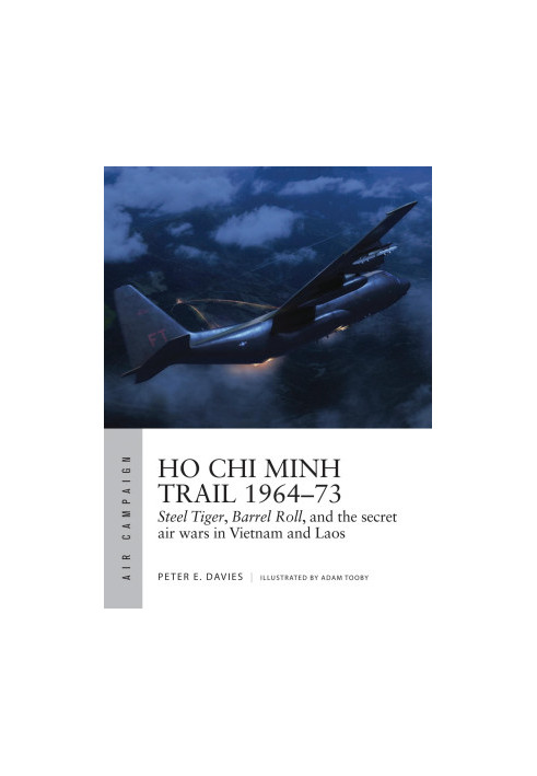 Ho Chi Minh Trail 1964–73:Steel Tiger, Barrel Roll, and the secret air wars in Vietnam and Laos