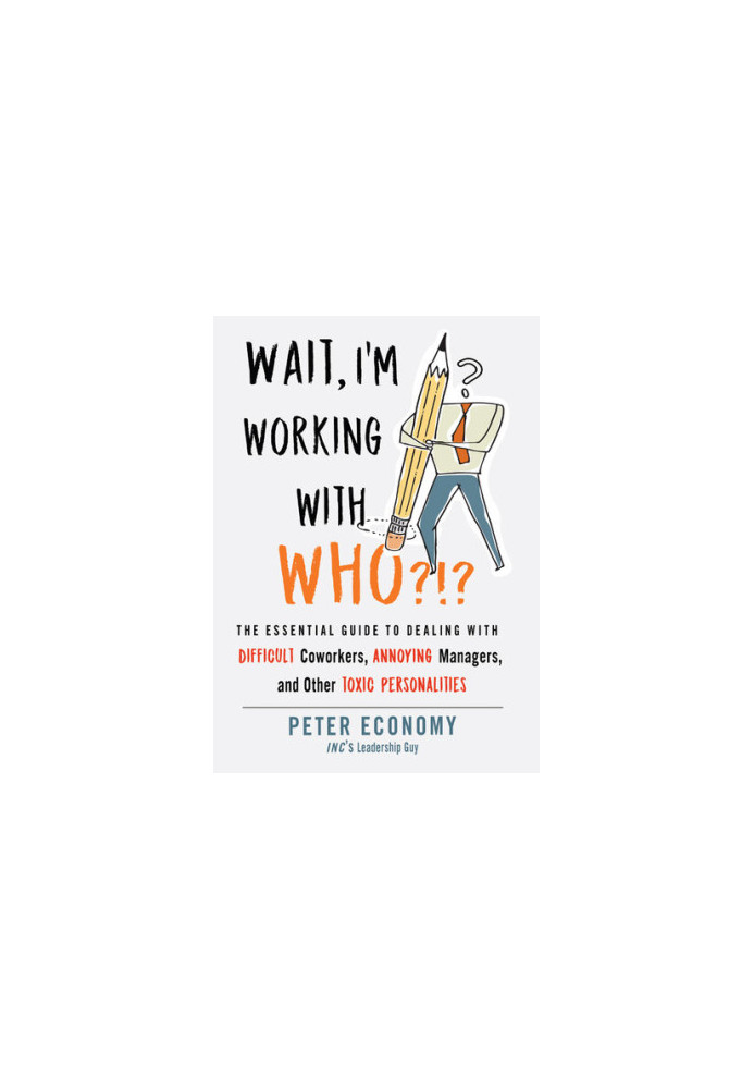 Wait, I'm Working With Who?!?: The Essential Guide to Dealing with Difficult Coworkers, Annoying Managers, and Other Toxic Pe