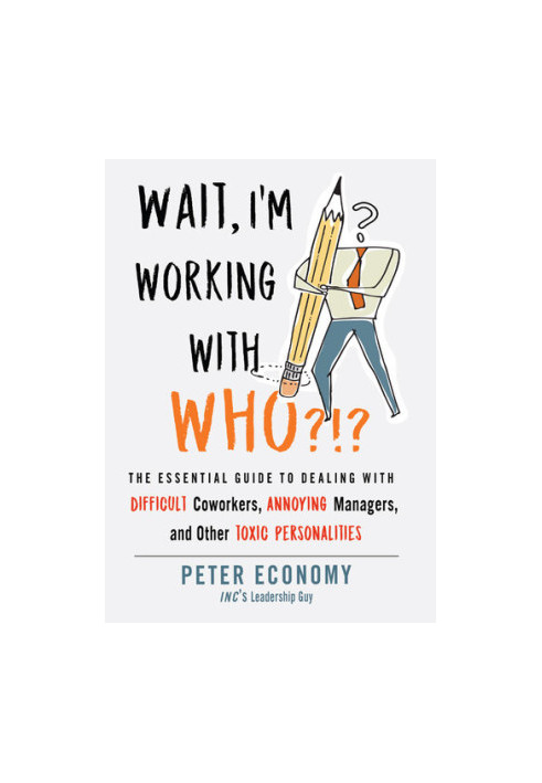 Wait, I'm Working With Who?!?: The Essential Guide to Dealing with Difficult Coworkers, Annoying Managers, and Other Toxic Pe