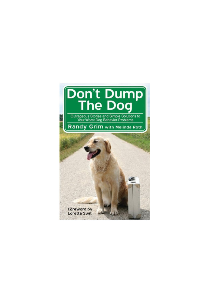 Don't Dump the Dog: Outrageous Stories and Simple Solutions to Your Worst Dog Behavior Problems