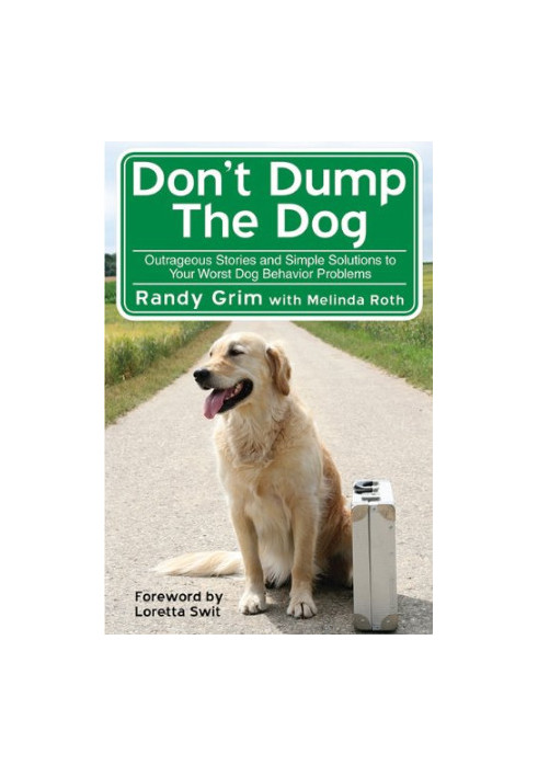 Don't Dump the Dog: Outrageous Stories and Simple Solutions to Your Worst Dog Behavior Problems