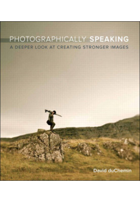 Photographically Speaking · A Deeper Look at Creating Stronger Images (Eva Spring's Library)