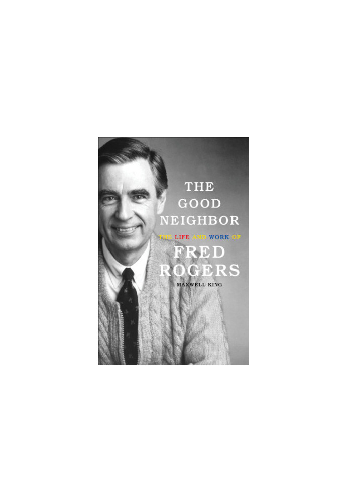 The good neighbor: the life and work of Fred Rogers