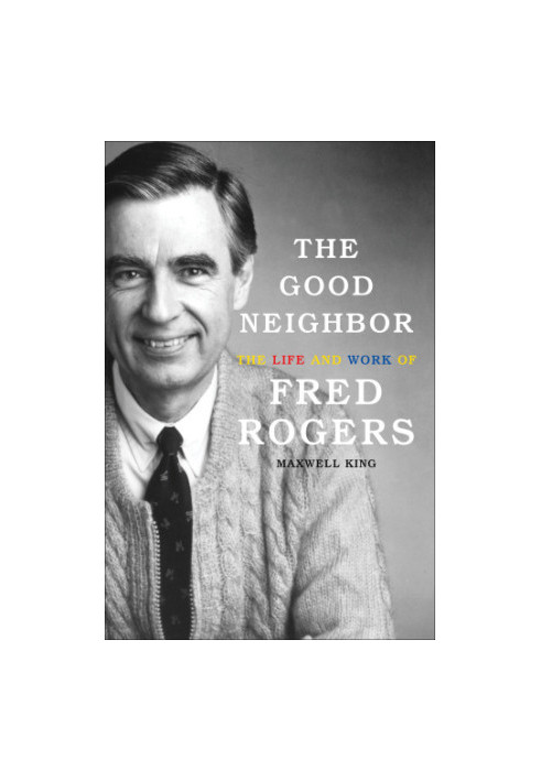 The good neighbor: the life and work of Fred Rogers