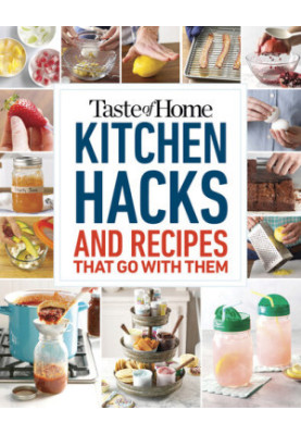 Taste of Home Kitchen Hacks : 100 Hints, Tricks & Timesavers―and the Recipes to Go with Them