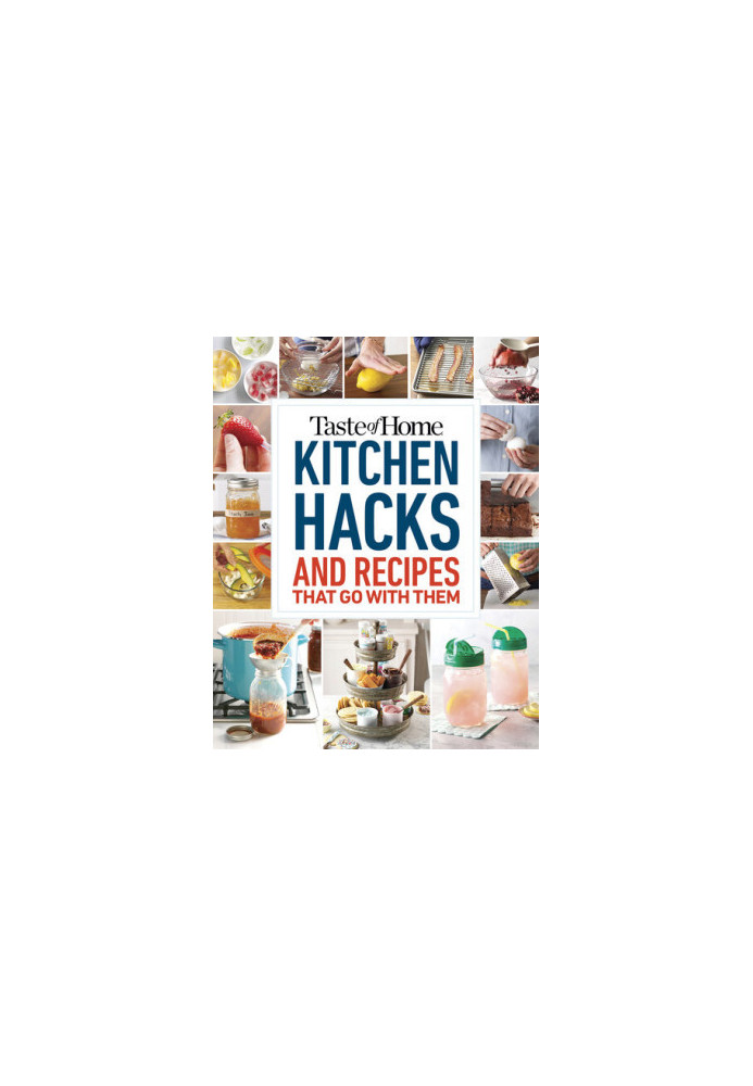 Taste of Home Kitchen Hacks : 100 Hints, Tricks & Timesavers―and the Recipes to Go with Them