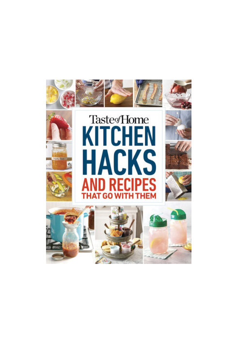 Taste of Home Kitchen Hacks : 100 Hints, Tricks & Timesavers―and the Recipes to Go with Them