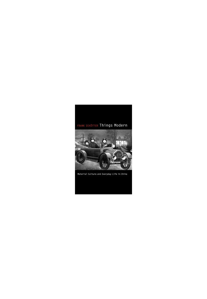 Things Modern: Material Culture And Everyday Life In China