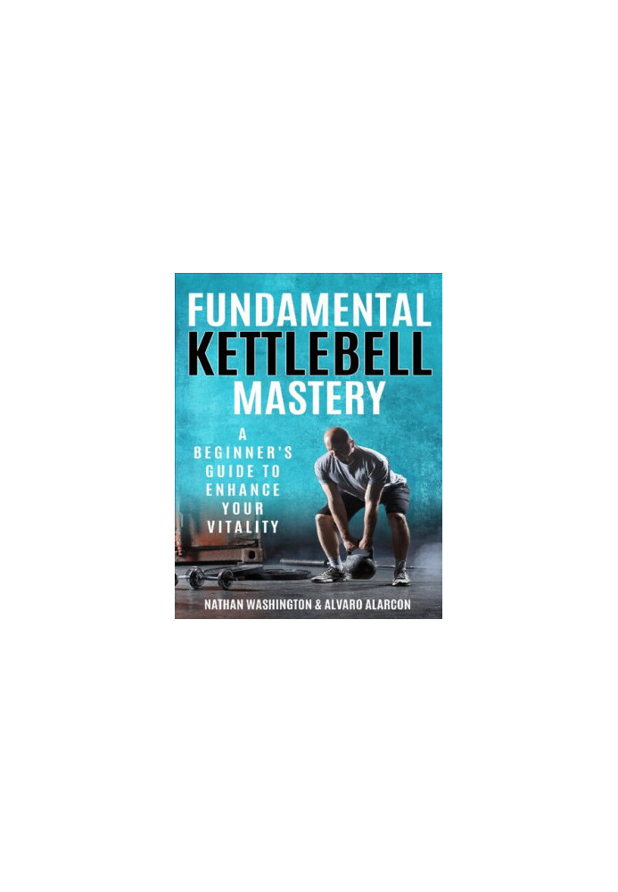 Fundamental Kettlebell Mastery - A Beginner's Guide to Enhance Your Vitality