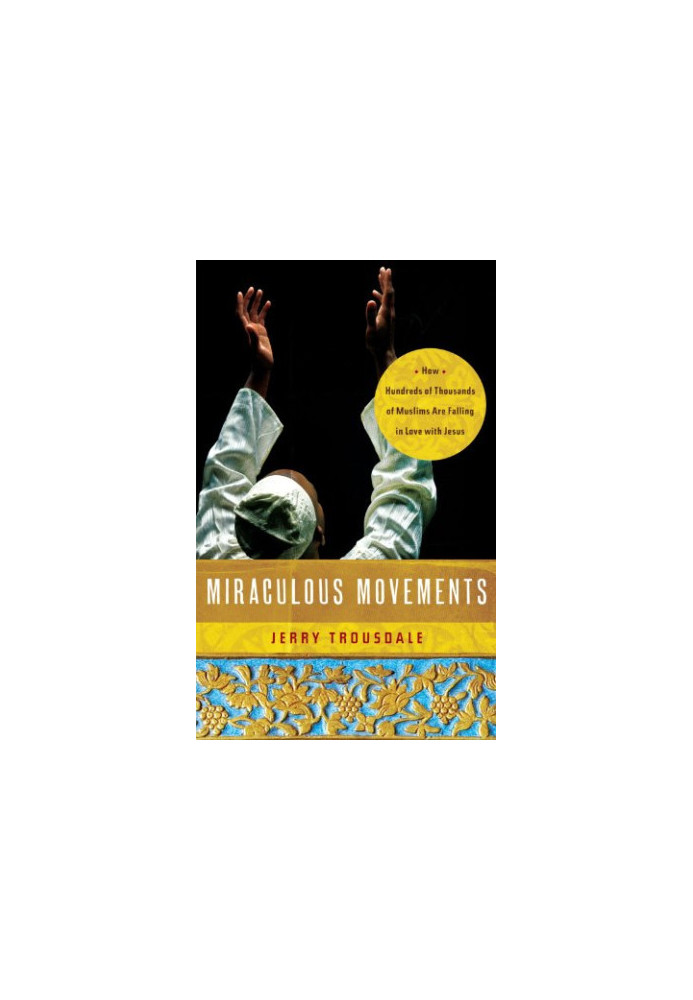 Miraculous movements : how hundreds of thousands of Muslims are falling in love with Jesus