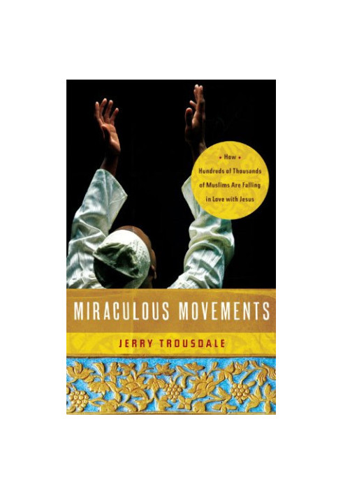 Miraculous movements : how hundreds of thousands of Muslims are falling in love with Jesus
