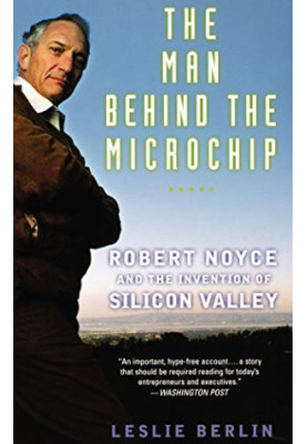 The Man Behind the Microchip: Robert Noyce and the Invention of Silicon Valley