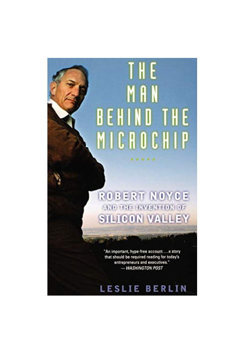 The Man Behind the Microchip: Robert Noyce and the Invention of Silicon Valley