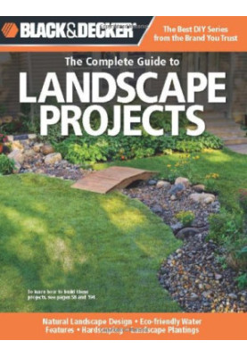Black & Decker The Complete Guide to Landscape Projects: *Natural Landscape Design * Eco-friendly Water Features * Hardscapin