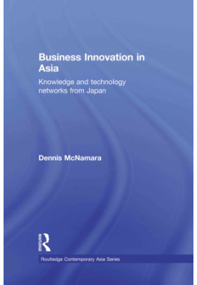 Business Innovation in Asia:Knowledge and Technology Networks from Japan,McNamara, Dennis,Taylor & Francis Group