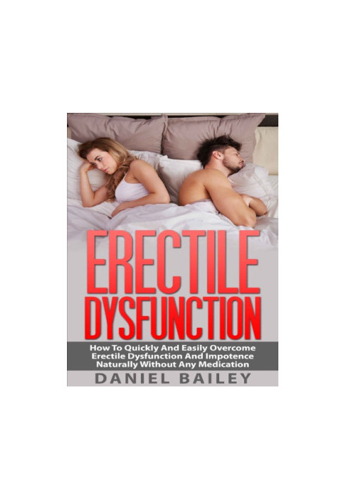 Erectile Dysfunction: How To Quickly And Easily Overcome Erectile Dysfunction And Impotence Naturally Without Any Medication