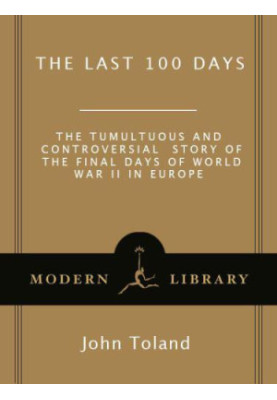 The Last 100 Days: The Tumultuous and Controversial Story of the Final Days of World War II in Europe