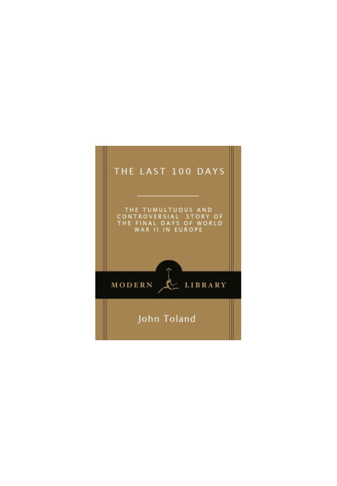 The Last 100 Days: The Tumultuous and Controversial Story of the Final Days of World War II in Europe