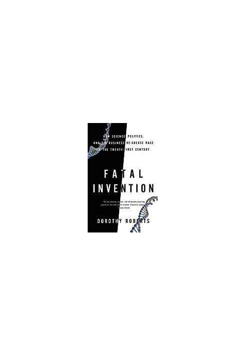Fatal invention : how science, politics, and big business re-create race in the twenty-first century