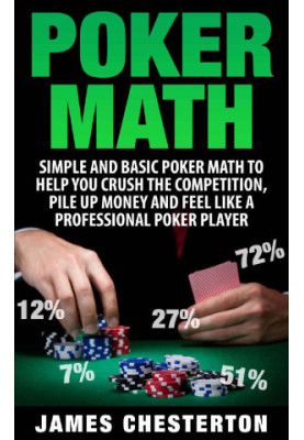 Poker: Poker Math: Simple and Basic Poker Math To Help You Crush The Competition, Pile Up Money And Feel Like A Professional 