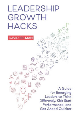 Leadership Growth Hacks: A Guide for Emerging Leaders to Think Differently, Kick-Start Performance, and Get Ahead Quicker