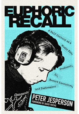 Euphoric Recall: A Half Century as a Music Fan, Producer, DJ, Record Executive, and Tastemaker