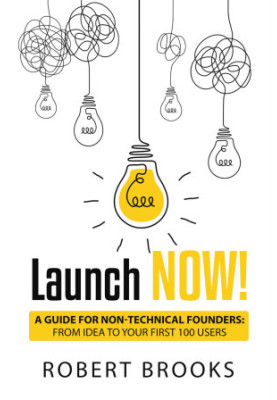 Launch NOW!: A Guide for Non-Technical Founders: From Idea to Your First 100 Users