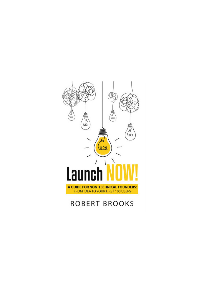 Launch NOW!: A Guide for Non-Technical Founders: From Idea to Your First 100 Users