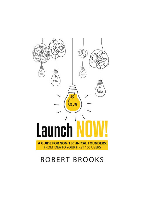 Launch NOW!: A Guide for Non-Technical Founders: From Idea to Your First 100 Users