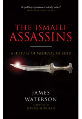 The Ismaili Assassins: A History of Medieval Murder