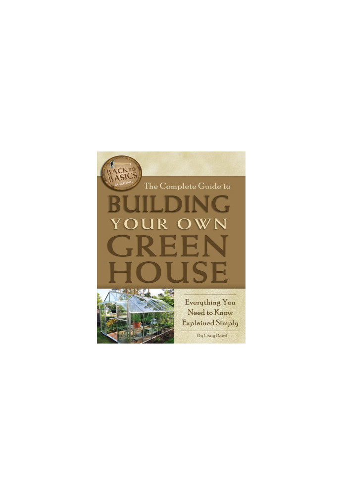 The Complete Guide to Building Your Own Greenhouse Everything You Need to Know Explained Simply (Back-To-Basics)