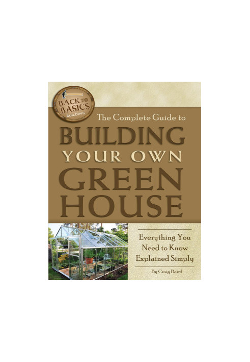 The Complete Guide to Building Your Own Greenhouse Everything You Need to Know Explained Simply (Back-To-Basics)