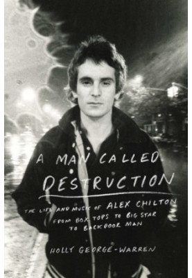 A man called destruction: the life and music of Alex Chilton, from Box Tops to Big Star to backdoor man