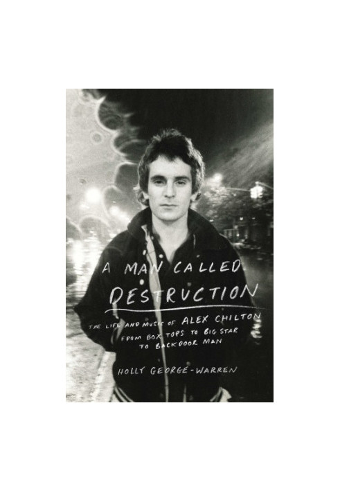 A man called destruction: the life and music of Alex Chilton, from Box Tops to Big Star to backdoor man