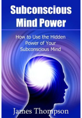 Subconscious Mind Power: How to Use the Hidden Power of Your Subconscious Mind