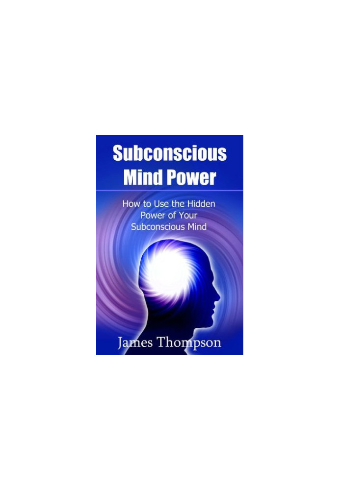 Subconscious Mind Power: How to Use the Hidden Power of Your Subconscious Mind