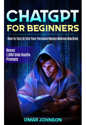 ChatGPT for Beginners: How To Turn AI into Your Personal Money Making Machine