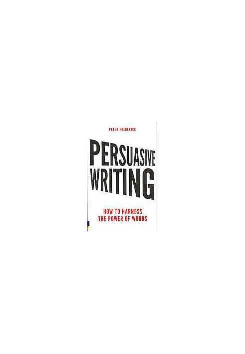 Persuasive writing : how to harness the power of words