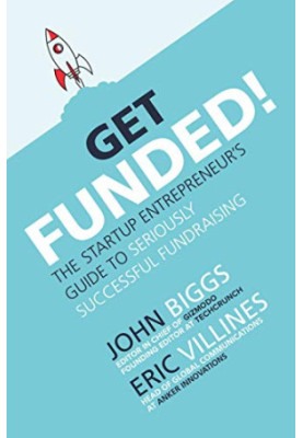 Get Funded : The Startup Entrepreneur's Guide to Seriously Successful Fundraising