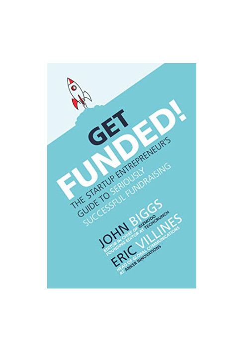 Get Funded : The Startup Entrepreneur's Guide to Seriously Successful Fundraising
