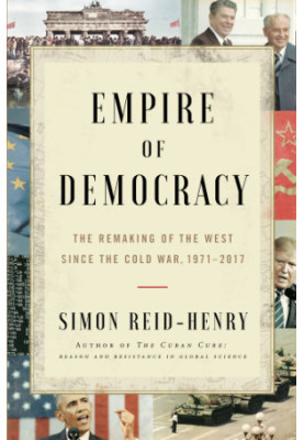 Empire of democracy: the remaking of the West since the Cold War, 1971-2017