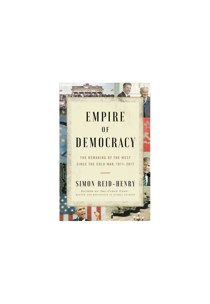 Empire of democracy: the remaking of the West since the Cold War, 1971-2017