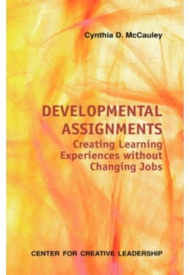 Developmental Assignments: Creating Learning Experiences without Changing Jobs (Center for Creative Leadership)