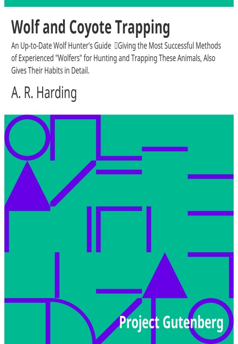 Wolf and Coyote Trapping: An Up-to-Date Wolf Hunter's Guide Giving the Most Successful Methods of Experienced "Wolfers" for Hunt